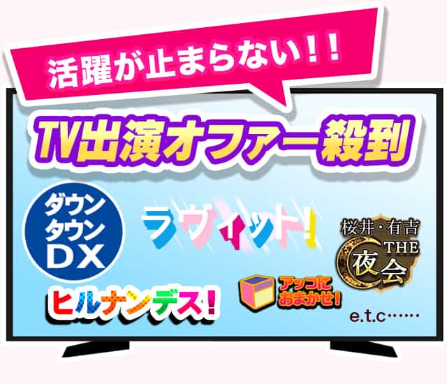 活躍が止まらない！！TV出演オファー殺到 ダウンタウンDX、ラヴィット、桜井・有吉THE夜会、ヒルナンデス、アッコにお任せ！e.t.c……