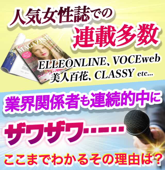 人気女性誌での連載多数ELLEONLINE、VOCEweb美人百花、CLASSY etc...業界関係者も連続的中にザワザワ……ここまでわかるその理由は？