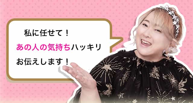 あなた好きな人がいますよね？不安になるのはあの人の気持ちが分からないから。私何かした……？連絡来ない……私のこと好き……？あの人の本心もこの恋の行方もお二人のお名前を見ればぜ〜んぶわかるんです 私に任せて！あの人の気持ちハッキリお伝えします！人気芸能人もお墨付き鑑定気になるあの人との相性も本音もズバリ！