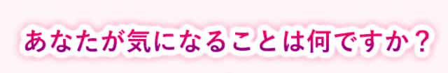 あなたが気になることは何ですか？