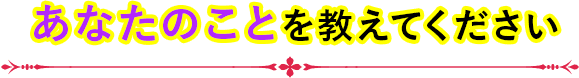 あなたのことを教えてください